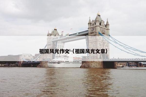 祖国风光作文（祖国风光文章）