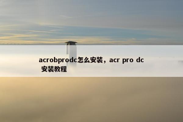 acrobprodc怎么安装，acr pro dc 安装教程