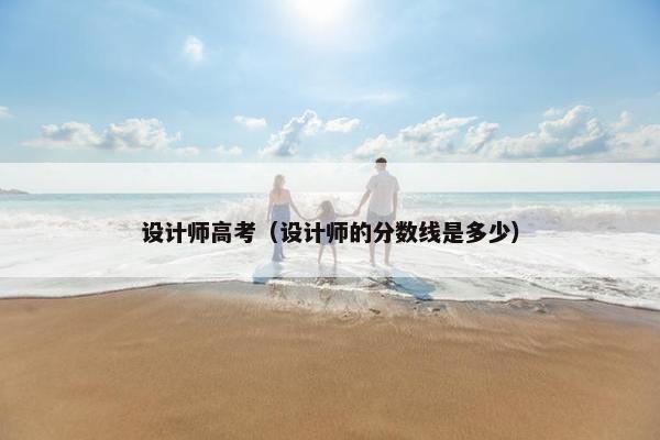 设计师高考（设计师的分数线是多少）