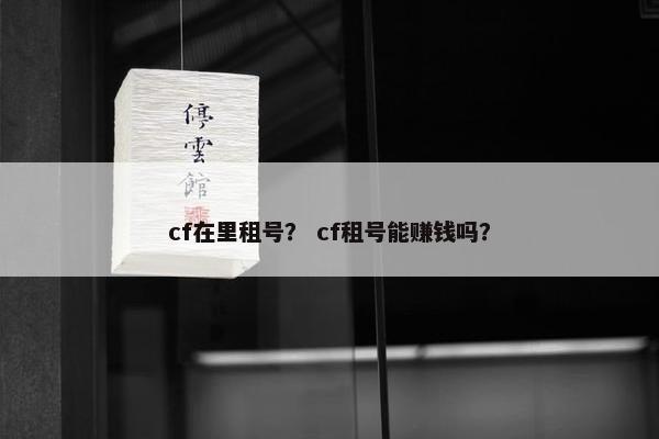 cf在里租号？ cf租号能赚钱吗？