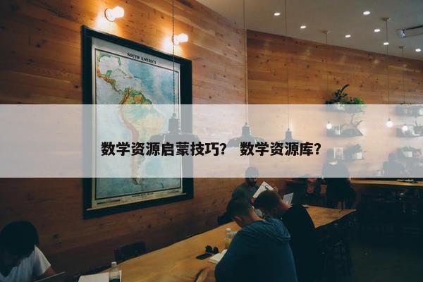 数学资源启蒙技巧？ 数学资源库？