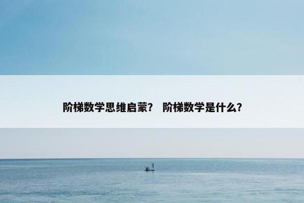 阶梯数学思维启蒙？ 阶梯数学是什么？