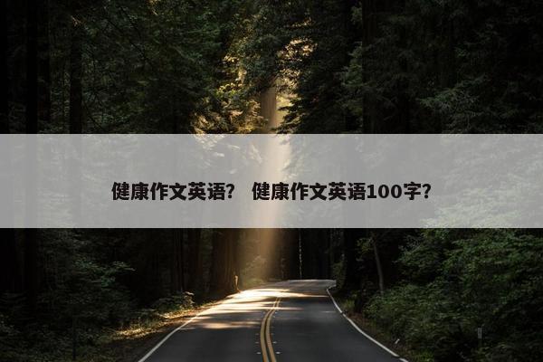 健康作文英语？ 健康作文英语100字？