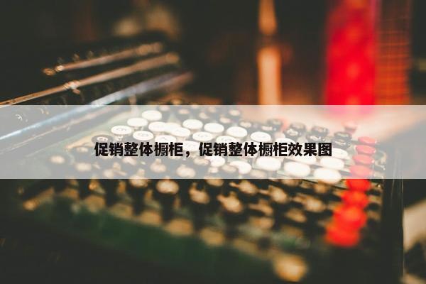 促销整体橱柜，促销整体橱柜效果图