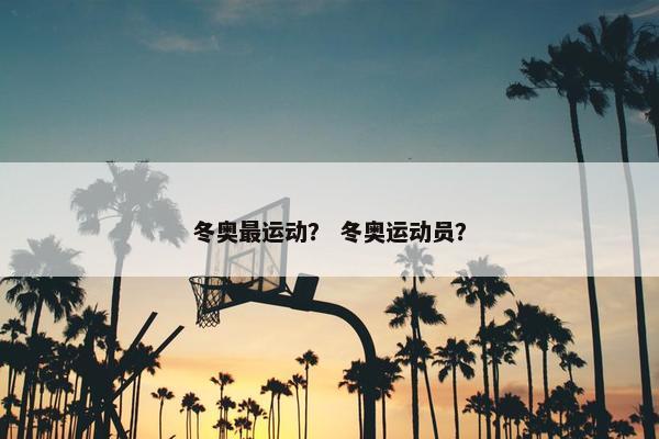冬奥最运动？ 冬奥运动员？