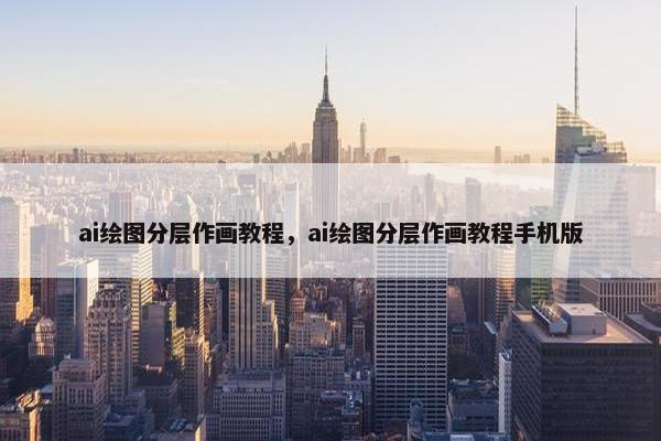 ai绘图分层作画教程，ai绘图分层作画教程手机版