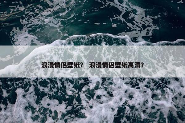 浪漫情侣壁纸？ 浪漫情侣壁纸高清？