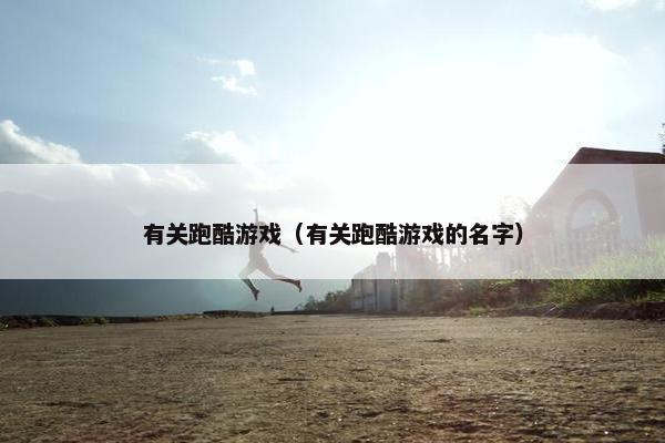 有关跑酷游戏（有关跑酷游戏的名字）