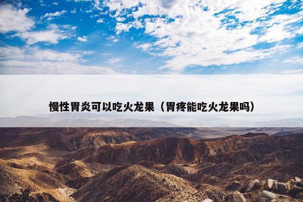 慢性胃炎可以吃火龙果（胃疼能吃火龙果吗）