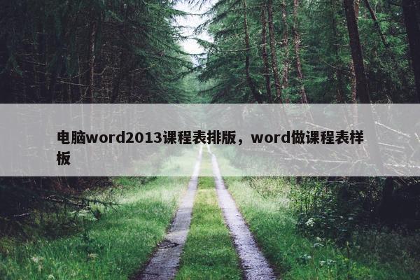 电脑word2013课程表排版,word做课程表样板 电脑word2013课程表排版,word做课程表样板