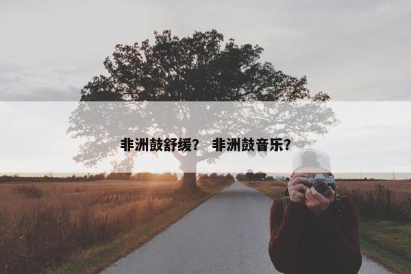 非洲鼓舒缓？ 非洲鼓音乐？