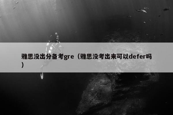 雅思没出分备考gre（雅思没考出来可以defer吗）