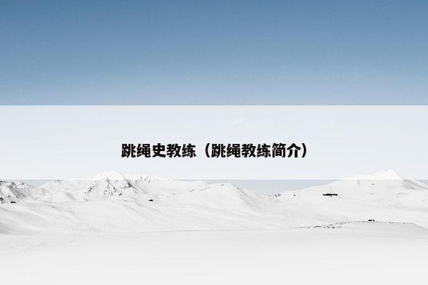 跳绳史教练（跳绳教练简介）
