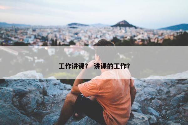 工作讲课？ 讲课的工作？