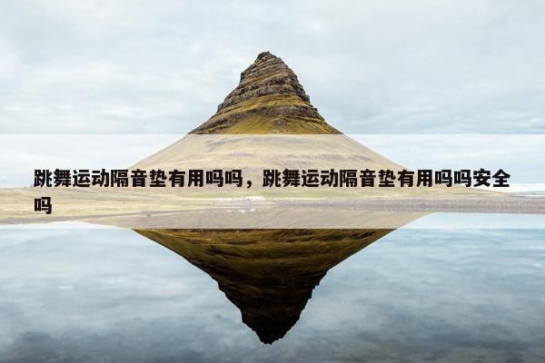 跳舞运动隔音垫有用吗吗,跳舞运动隔音垫有用吗吗安全吗 跳舞运动隔音垫有用吗吗,跳舞运动隔音垫有用吗吗安全吗