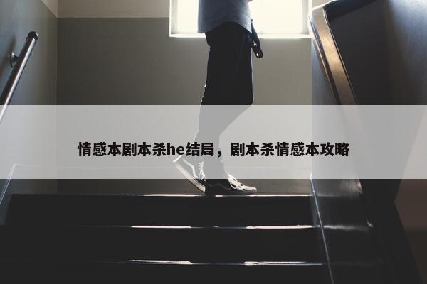 情感本剧本杀he结局，剧本杀情感本攻略