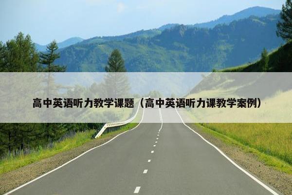 高中英语听力教学课题（高中英语听力课教学案例）