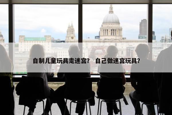 自制儿童玩具走迷宫？ 自己做迷宫玩具？