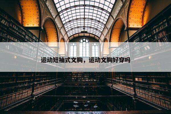 运动短袖式文胸,运动文胸好穿吗 运动短袖式文胸,运动文胸好穿吗