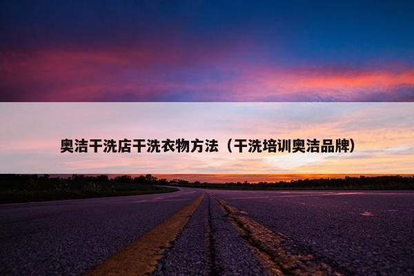奥洁干洗店干洗衣物方法（干洗培训奥洁品牌）