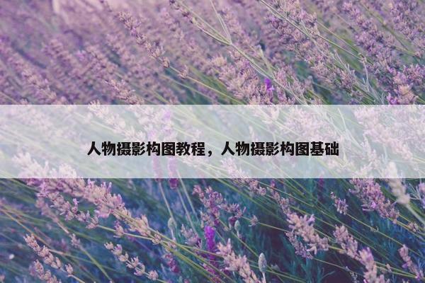 人物摄影构图教程，人物摄影构图基础