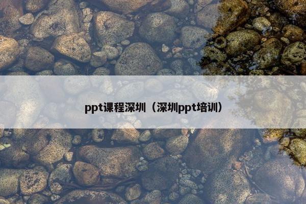 ppt课程深圳（深圳ppt培训）