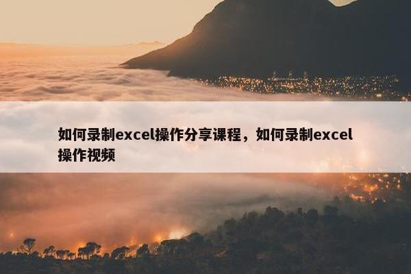 如何录制excel操作分享课程，如何录制excel操作视频