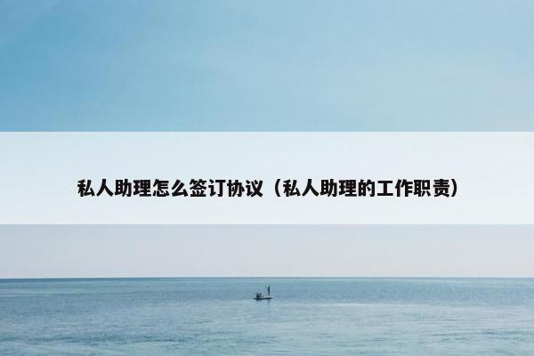 私人助理怎么签订协议（私人助理的工作职责）