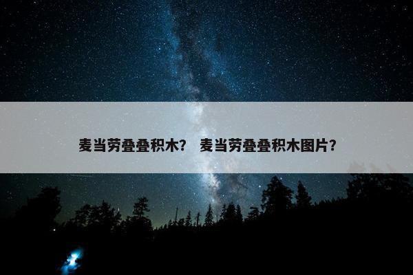 麦当劳叠叠积木？ 麦当劳叠叠积木图片？