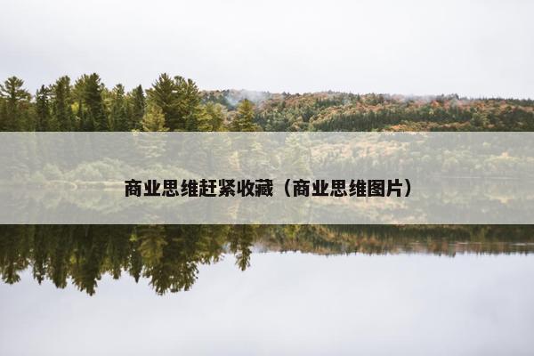 商业思维赶紧收藏(商业思维图片) 商业思维赶紧收藏(商业思维图片)