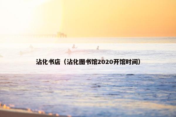 沾化书店（沾化图书馆2020开馆时间）