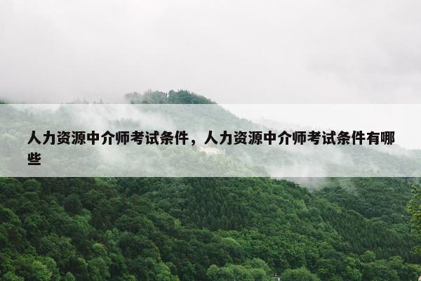 人力资源中介师考试条件，人力资源中介师考试条件有哪些