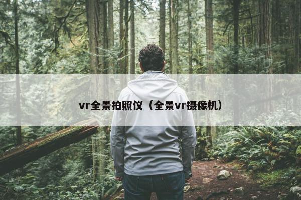 vr全景拍照仪（全景vr摄像机）