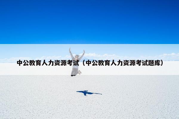中公教育人力资源考试（中公教育人力资源考试题库）