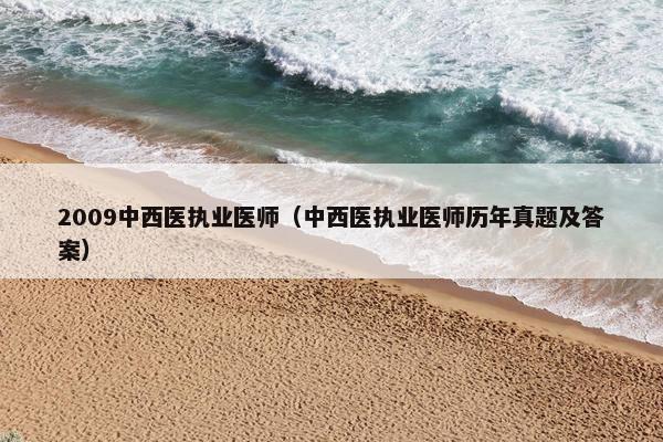 2009中西医执业医师(中西医执业医师历年真题及答案) 2009中西医执业医师(中西医执业医师历年真题及答案)