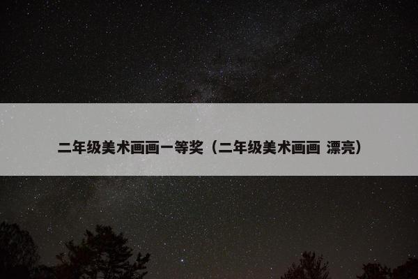 二年级美术画画一等奖（二年级美术画画 漂亮）