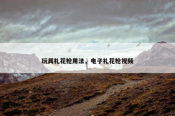 玩具礼花枪用法，电子礼花枪视频