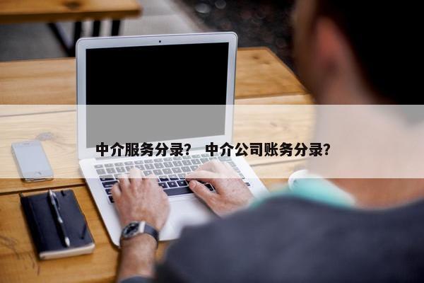 中介服务分录? 中介公司账务分录? 中介服务分录? 中介公司账务分录?