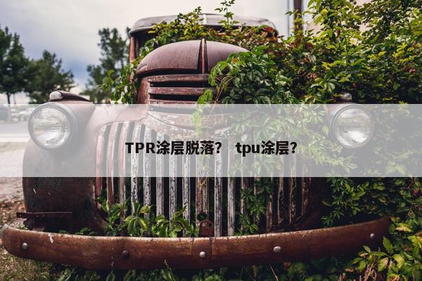 TPR涂层脱落? tpu涂层? TPR涂层脱落? tpu涂层?