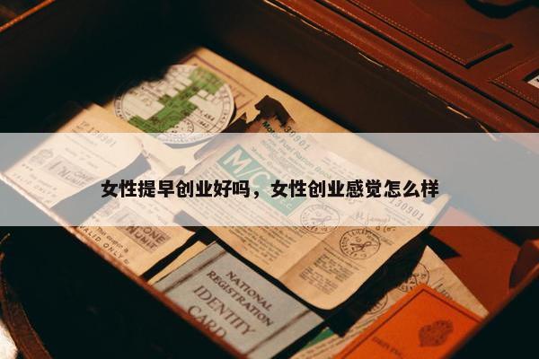 女性提早创业好吗，女性创业感觉怎么样