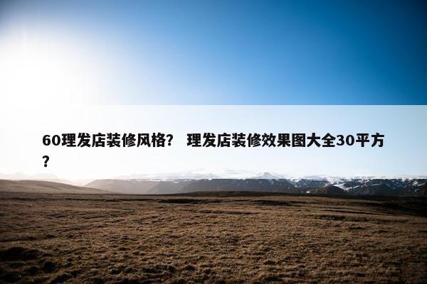 60理发店装修风格？ 理发店装修效果图大全30平方？