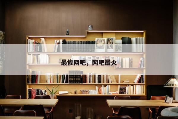 最惨网吧，网吧最火