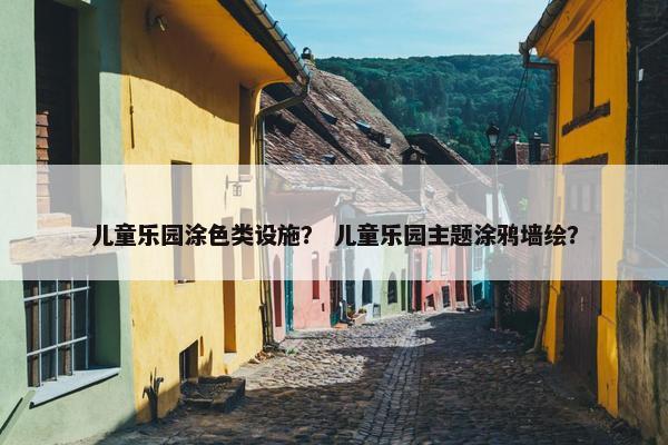 儿童乐园涂色类设施？ 儿童乐园主题涂鸦墙绘？