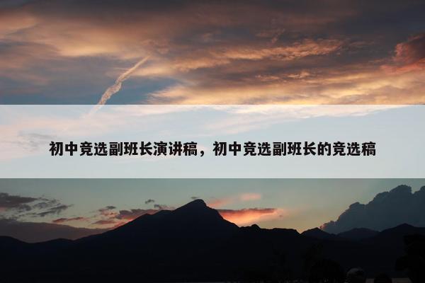 初中竞选副班长演讲稿，初中竞选副班长的竞选稿