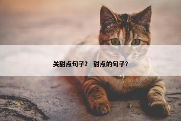 关甜点句子? 甜点的句子? 关甜点句子? 甜点的句子?