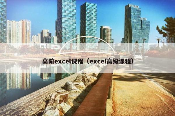 高阶excel课程（excel高级课程）