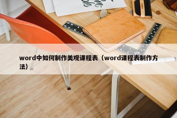 word中如何制作美观课程表（word课程表制作方法）