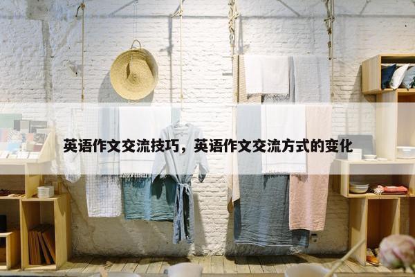 英语作文交流技巧，英语作文交流方式的变化