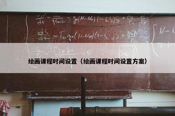 绘画课程时间设置（绘画课程时间设置方案）