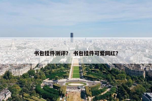 书包挂件测评？ 书包挂件可爱网红？